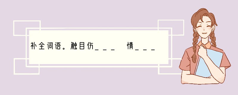 补全词语。触目伤___ 情___于中 ___不单行 大___广众 微